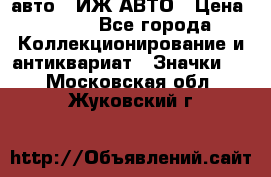 1.1) авто : ИЖ АВТО › Цена ­ 149 - Все города Коллекционирование и антиквариат » Значки   . Московская обл.,Жуковский г.